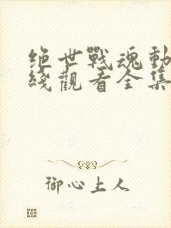 绝世战魂动漫在线观看全集免费观看