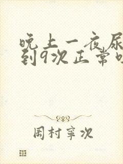 晚上一夜尿了8到9次正常吗