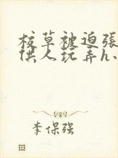 校草被迫张开腿供人玩弄h小说