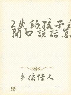 2岁的孩子还不开口说话怎么办