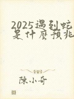 2025遇到蛇是什么预兆
