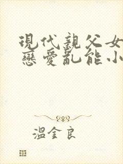 现代亲父女情深恋爱乱能小说