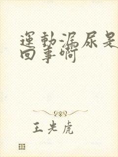 运动漏尿是怎么回事啊