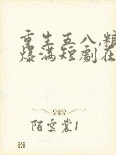 重生五八,粮仓爆满短剧在线观看