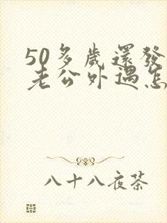 50多岁还发现老公外遇怎么办