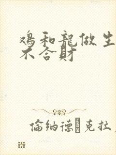 鸡和龙做生意合不合财