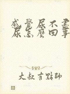 感觉尿不尽还漏尿怎么回事