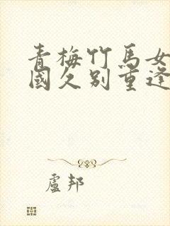 青梅竹马女主回国久别重逢