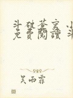 斗破苍穹 小说免费阅读 斗破小说网