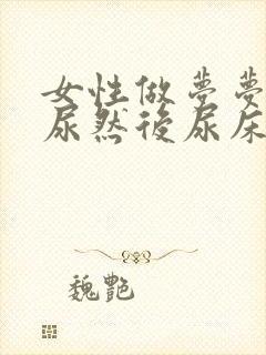 女性做梦梦见撒尿然后尿床了