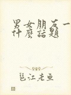 男女朋友一般聊什么话题