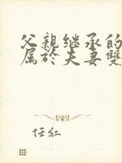 父亲继承的遗产属于夫妻双方共同财产吗?