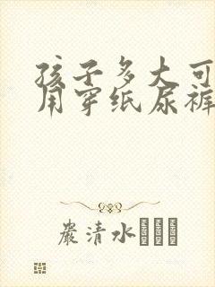 孩子多大可以不用穿纸尿裤