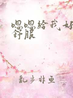 嗯嗯给我好大好舒服