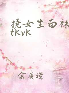 挠女生白袜合集tkvk