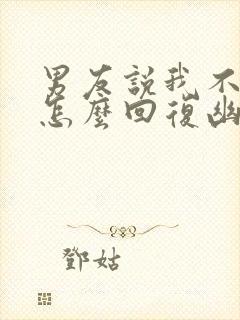 男友说我不想他怎么回复幽默