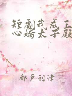 短剧我成王爷掌心娇太子殿下哭什么