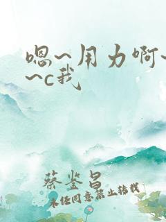 嗯~用力啊~嗯~c我