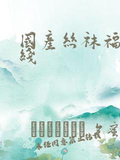 国产丝袜福利在线