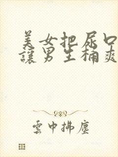 美女把尿口扒开让男生桶爽