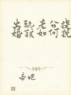 出轨老公提出离婚该如何挽回