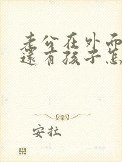 老公在外面有人还有孩子怎么办