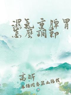 湿气重脾胃不好怎么调节