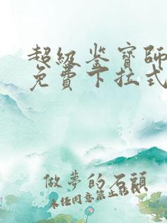 超级鉴宝师漫画免费下拉式六漫画