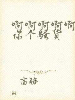 啊啊啊啊啊操死你个骚货