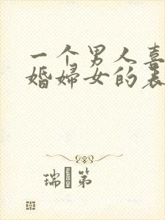 一个男人喜欢已婚妇女的表现