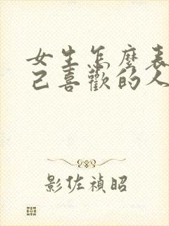 女生怎么表白自己喜欢的人