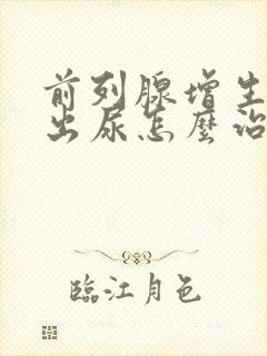 前列腺增生排不出尿怎么治