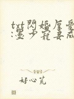 txt闪婚厚爱:墨少宠妻成瘾