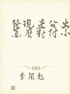 发现老公出轨了怎么对付小三