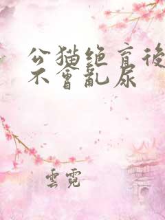 公猫绝育后多久不会乱尿