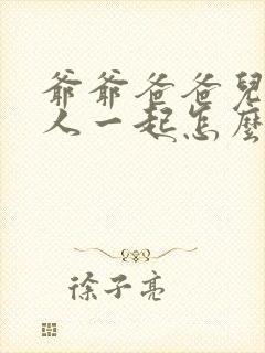 爷爷爸爸儿子三人一起怎么称呼