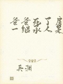 爸爸死了房子第一继承人是谁