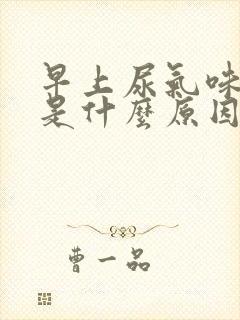 早上尿气味很重是什么原因