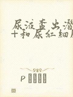 尿液查出潜血3+和尿红细胞高怎么回事