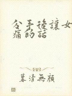 分手后让女生心痛的话