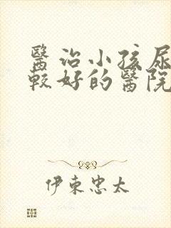 医治小孩尿床比较好的医院是哪家