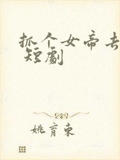 抓个女帝去打工 短剧