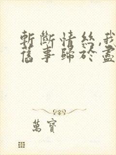 斩断情丝,我与旧事归于尽100集完整版