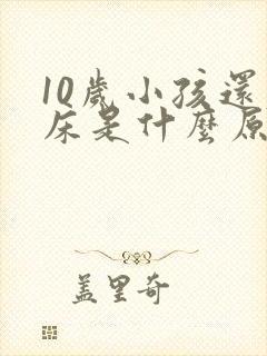 10岁小孩还尿床是什么原因