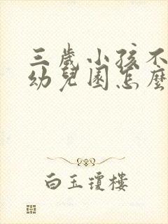 三岁小孩不想去幼儿园怎么开导他