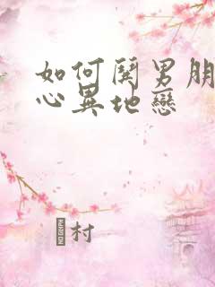 如何哄男朋友开心异地恋