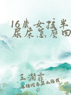 16岁女孩半夜尿床怎么回事