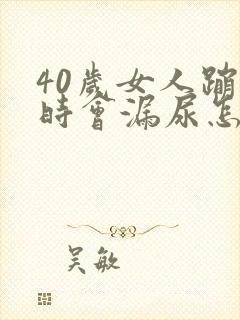 40岁女人蹦跳时会漏尿怎么回事