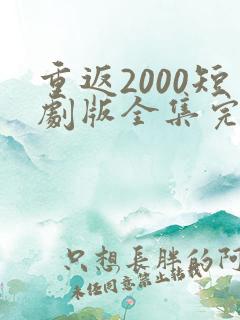 重返2000短剧版全集完整版在线观看
