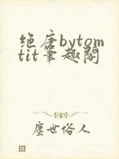 绝唐bytomtit笔趣阁